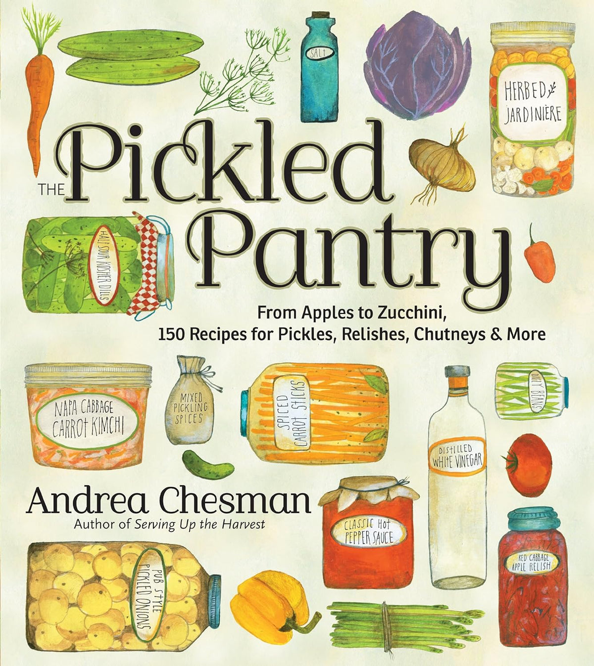 The Pickled Pantry: from Apples to Zucchini, 150 Recipes for Pickles, Relishes, Chutneys & More